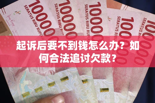 北京起诉后要不到钱怎么办？如何合法追讨欠款？