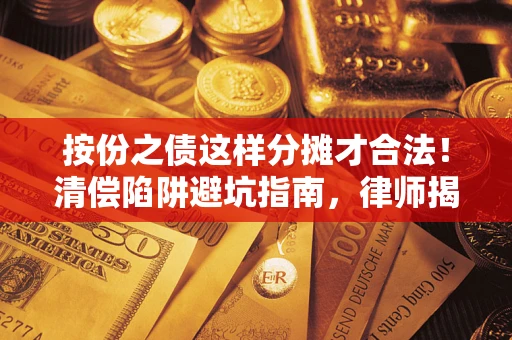 北京按份之债这样分摊才合法！清偿陷阱避坑指南，律师揭秘关键条款