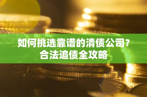 北京如何挑选靠谱的清债公司？合法追债全攻略