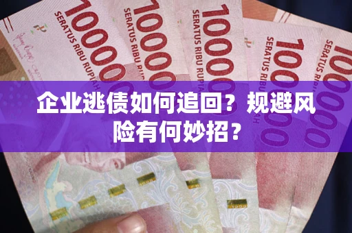 北京企业逃债如何追回？规避风险有何妙招？