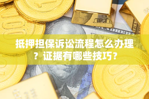 北京抵押担保诉讼流程怎么办理？证据有哪些技巧？