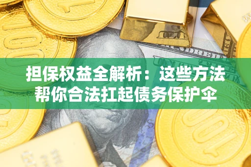 北京担保权益全解析：这些方法帮你合法扛起债务保护伞