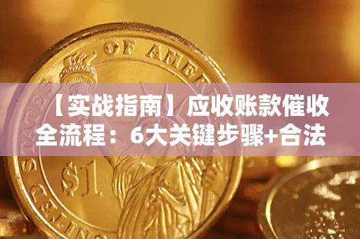 北京【实战指南】应收账款催收全流程：6大关键步骤+合法回款技巧