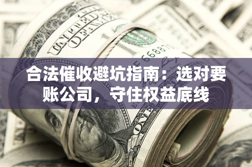 北京合法催收避坑指南：选对要账公司，守住权益底线
