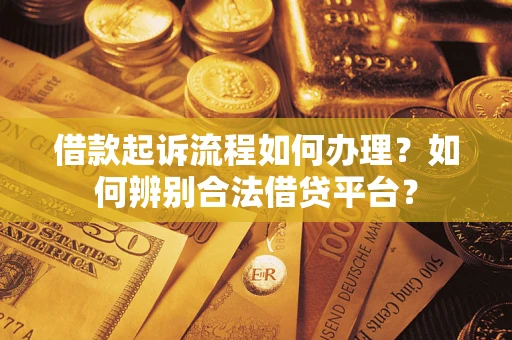 北京借款起诉流程如何办理？如何辨别合法借贷平台？