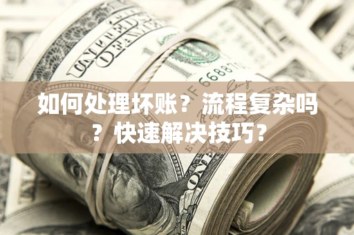 北京如何处理坏账？流程复杂吗？快速解决技巧？