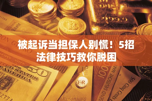 北京被起诉当担保人别慌！5招法律技巧救你脱困