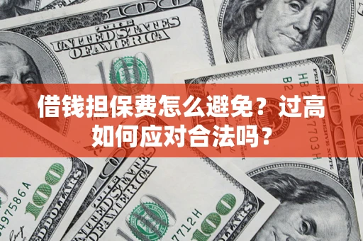 北京借钱担保费怎么避免？过高如何应对合法吗？