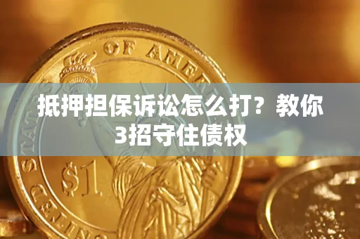 北京抵押担保诉讼怎么打？教你3招守住债权
