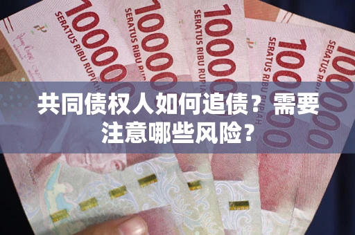 北京共同债权人如何追债？需要注意哪些风险？
