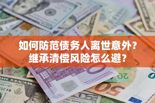 北京如何防范债务人离世意外？继承清偿风险怎么避？