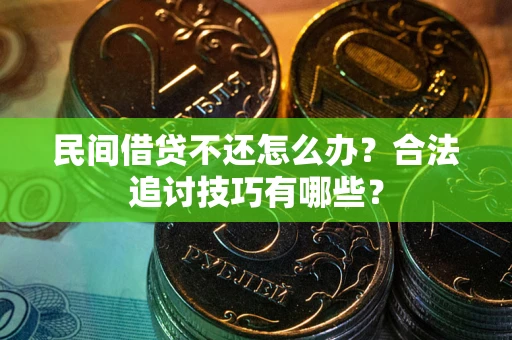 北京民间借贷不还怎么办？合法追讨技巧有哪些？