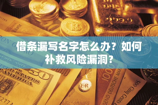 北京借条漏写名字怎么办？如何补救风险漏洞？