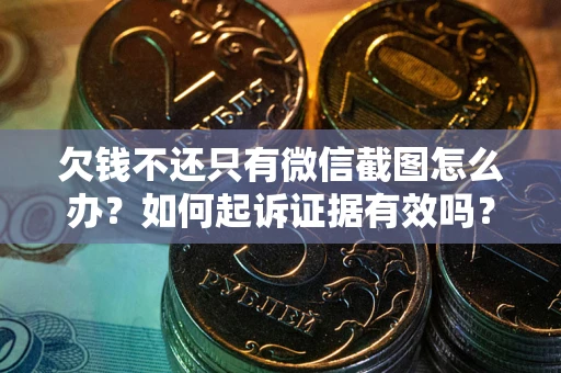 北京欠钱不还只有微信截图怎么办？如何起诉证据有效吗？