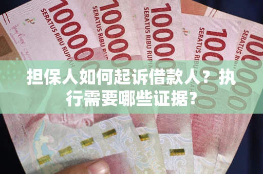 北京担保人如何起诉借款人？执行需要哪些证据？