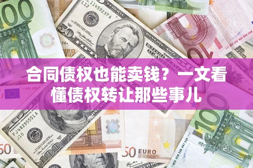 北京合同债权也能卖钱？一文看懂债权转让那些事儿