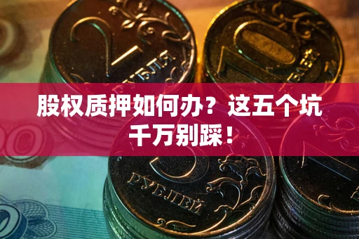 北京股权质押如何办？这五个坑千万别踩！
