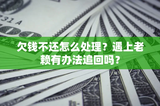 北京欠钱不还怎么处理？遇上老赖有办法追回吗？