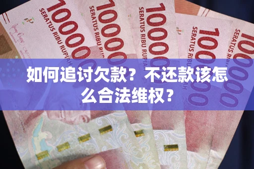 北京如何追讨欠款？不还款该怎么合法维权？