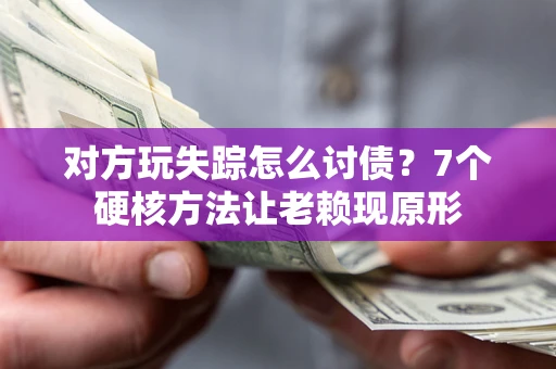 北京对方玩失踪怎么讨债？7个硬核方法让老赖现原形