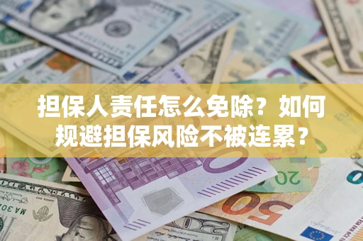 北京担保人责任怎么免除？如何规避担保风险不被连累？