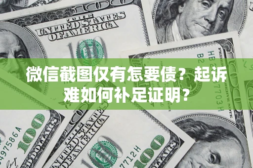 北京微信截图仅有怎要债？起诉难如何补足证明？