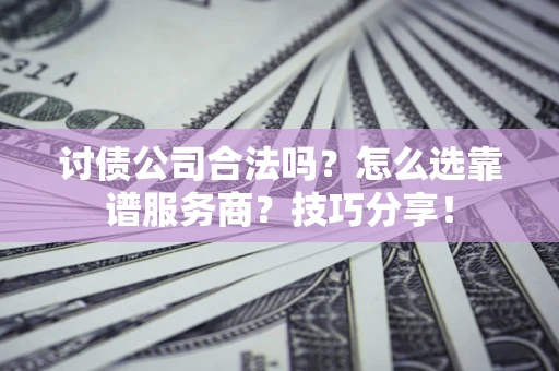 北京讨债公司合法吗？怎么选靠谱服务商？技巧分享！