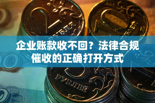 北京企业账款收不回？法律合规催收的正确打开方式
