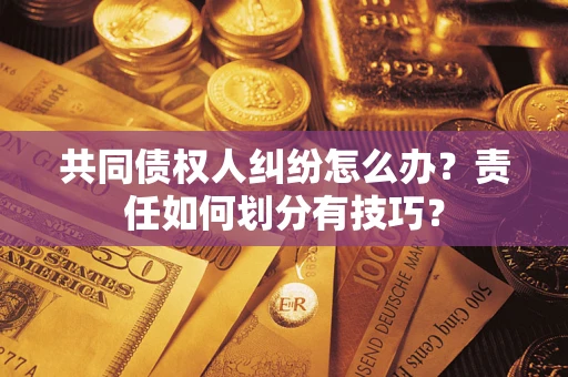 北京共同债权人纠纷怎么办？责任如何划分有技巧？