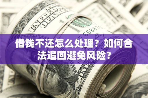 北京借钱不还怎么处理？如何合法追回避免风险？