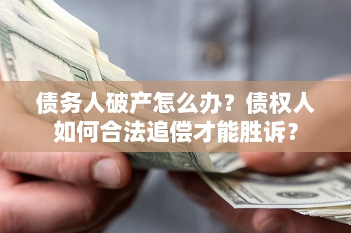 北京债务人破产怎么办？债权人如何合法追偿才能胜诉？
