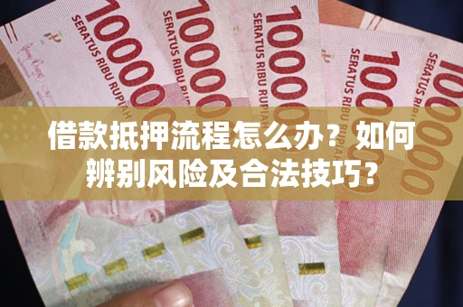 北京借款抵押流程怎么办？如何辨别风险及合法技巧？