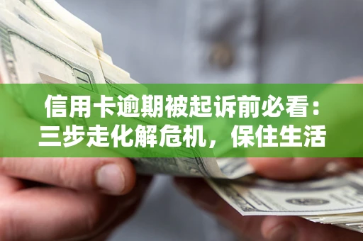 北京信用卡逾期被起诉前必看：三步走化解危机，保住生活尊严