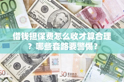 北京借钱担保费怎么收才算合理？哪些套路要警惕？