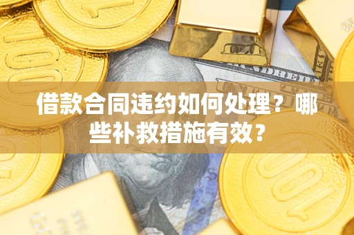 北京借款合同违约如何处理？哪些补救措施有效？