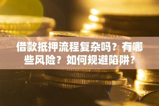 北京借款抵押流程复杂吗？有哪些风险？如何规避陷阱？