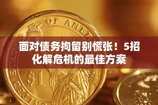 北京面对债务拘留别慌张！5招化解危机的最佳方案