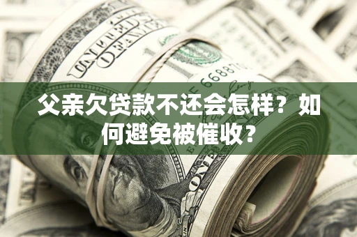 北京父亲欠贷款不还会怎样？如何避免被催收？
