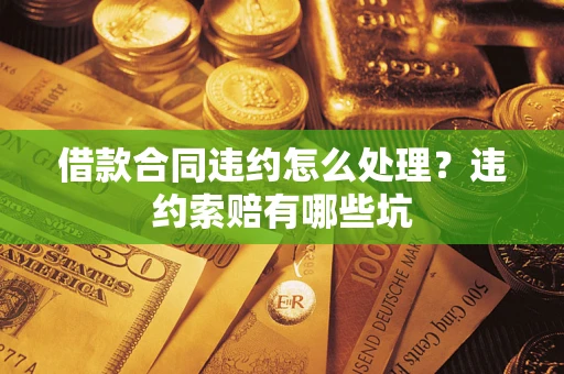 北京借款合同违约怎么处理？违约索赔有哪些坑