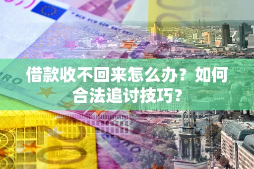 北京借款收不回来怎么办？如何合法追讨技巧？