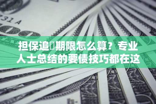 北京担保追償期限怎么算？专业人士总结的要债技巧都在这里了