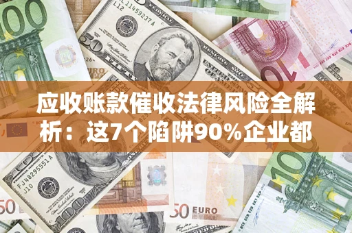 北京应收账款催收法律风险全解析：这7个陷阱90%企业都踩过（含合规应对指南）