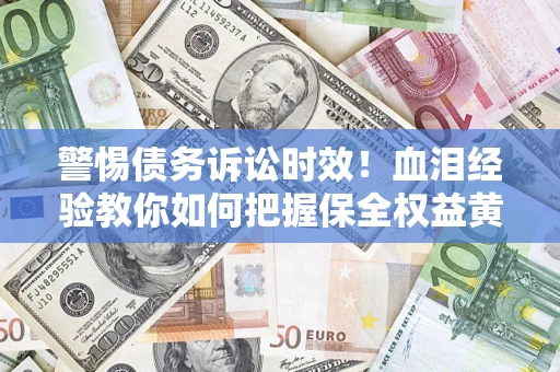 北京警惕债务诉讼时效！血泪经验教你如何把握保全权益黄金期