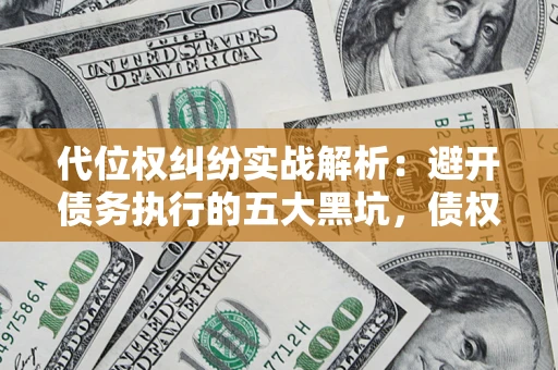 北京代位权纠纷实战解析：避开债务执行的五大黑坑，债权人必看指南