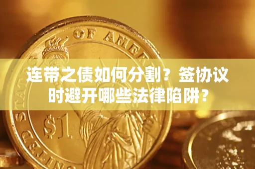 北京连带之债如何分割？签协议时避开哪些法律陷阱？