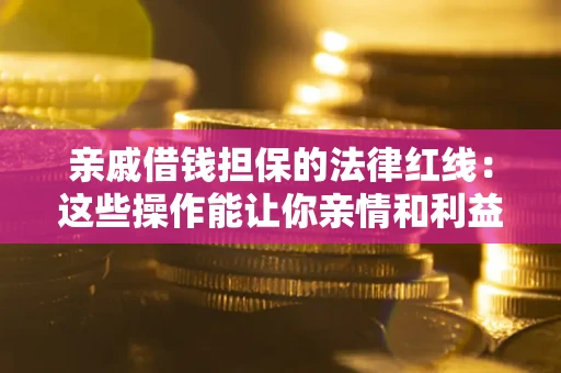 北京亲戚借钱担保的法律红线：这些操作能让你亲情和利益两不误