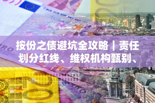 北京按份之债避坑全攻略｜责任划分红线、维权机构甄别、纠纷处理全流程拆解