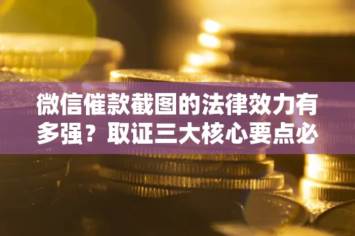 北京微信催款截图的法律效力有多强？取证三大核心要点必须知道！