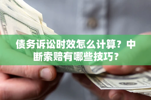 北京债务诉讼时效怎么计算？中断索赔有哪些技巧？
