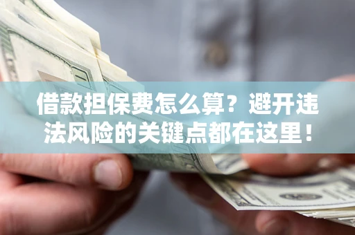 北京借款担保费怎么算？避开违法风险的关键点都在这里！